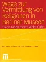 Wege zur Vermittlung von Religionen in Berliner Museen. Black Kaaba Meets White Cube.