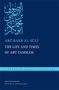 The Life and Times of Abū Tammām by Abū Bakr Muḥammad ibn Yaḥyā al-Ṣūlī preceded by al-Ṣūlī’s Epistle to Abū l-Layth Muzāḥim ibn Fātik